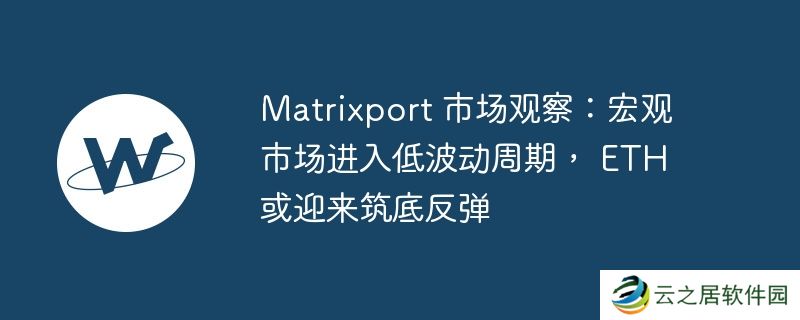 matrixport 市场观察：宏观市场进入低波动周期， eth 或迎来筑底反弹
